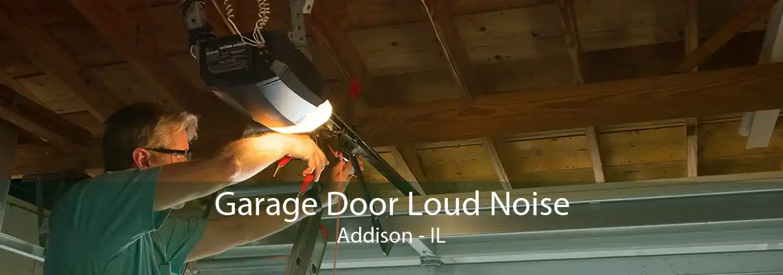 Garage Door Loud Noise Addison - IL